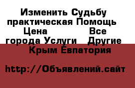 Изменить Судьбу, практическая Помощь › Цена ­ 15 000 - Все города Услуги » Другие   . Крым,Евпатория